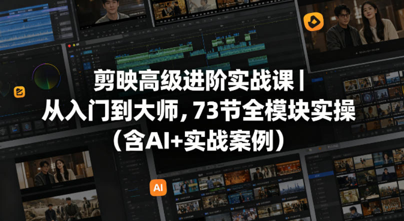剪映高级进阶实战课|从入门到大师,73节全模块实操(含AI+实战案例)-墨痕微课
