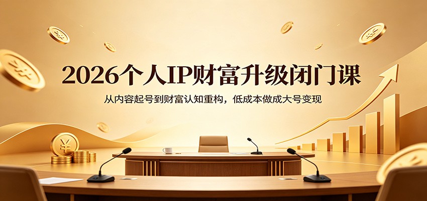 2026个人IP财富升级闭门课：从内容起号到财富认知重构，低成本做成大号变现-墨痕微课