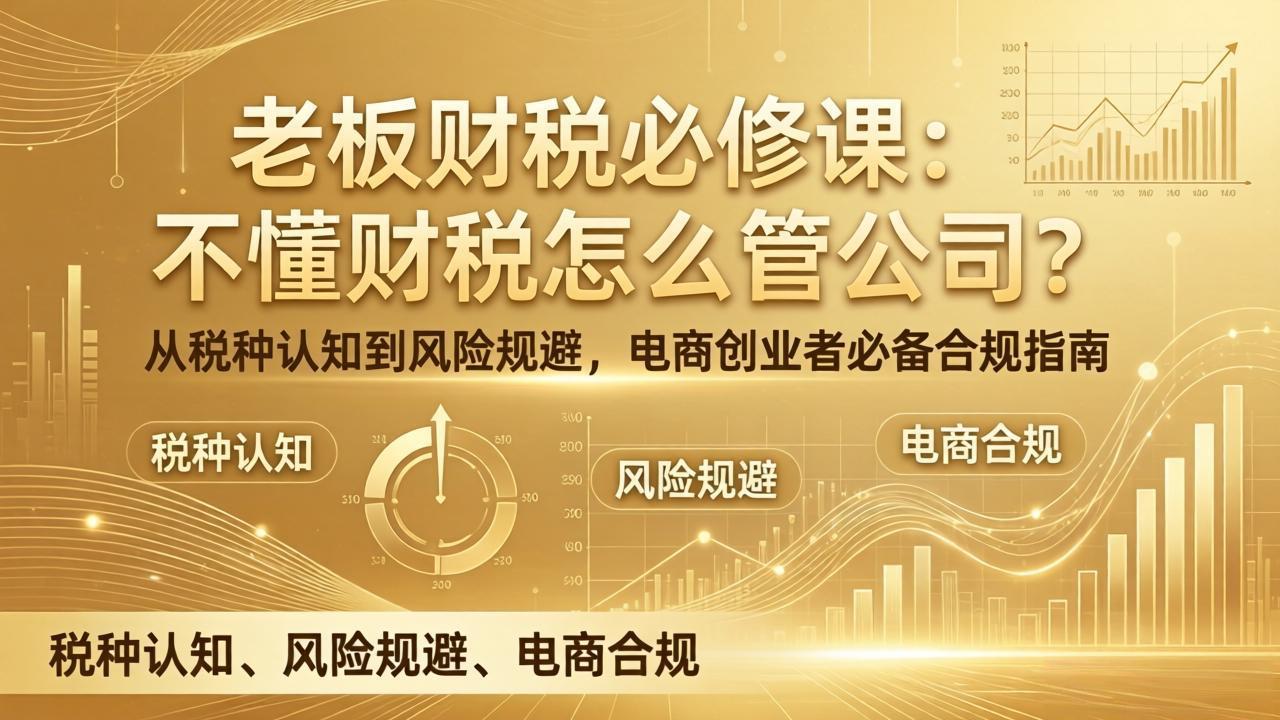 老板财税必修课：不懂财税怎么管公司？从税种认知到风险规避，电商创业者必备合规指南-墨痕微课