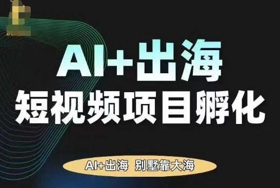 AI·TikTok AI+出海短视频项目孵化,陪你从0-1借助AI实现出海变现-墨痕微课