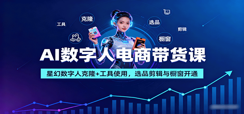 AI数字人电商带货课:星幻数字人克隆+工具使用,选品剪辑与橱窗开通-墨痕微课