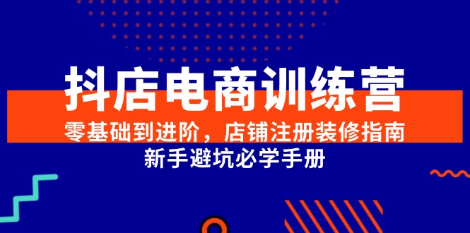 抖店电商训练营，零基础到进阶，店铺注册装修指南，新手避坑必学手册-墨痕微课