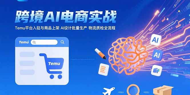 AI+跨境电商实战：Temu平台入驻与商品上架 AI设计批量生产 物流质检全流程-墨痕微课