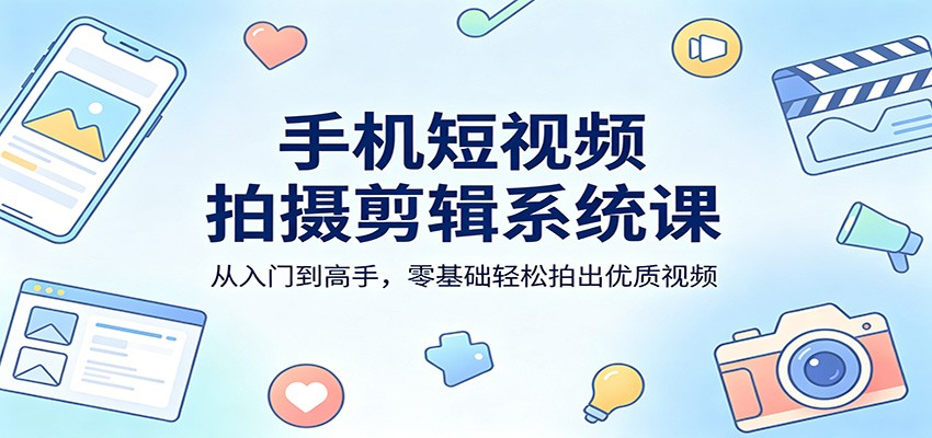 手机短视频拍摄剪辑系统课：从入门到高手，零基础轻松拍出优质视频-墨痕微课