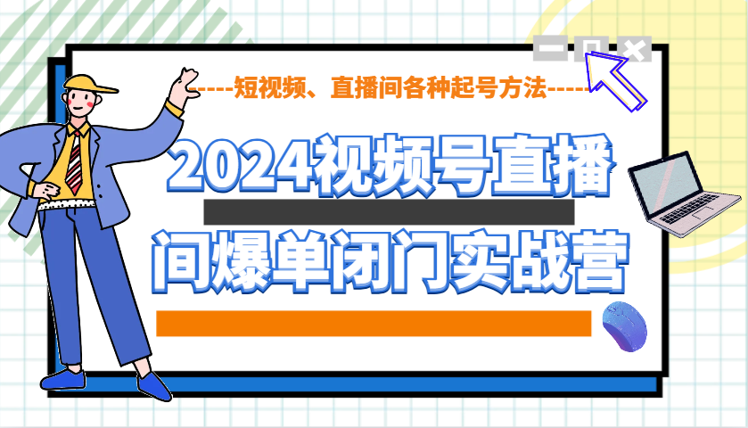 2024视频号直播间爆单闭门实战营，教你如何做视频号，短视频、直播间各种起号方法-墨痕微课