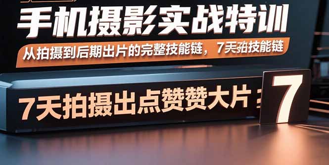手机摄影实战特训,从拍摄到后期出片的完整技能链,7天拍出点赞大片-墨痕微课