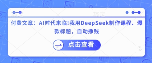 付费文章：AI时代来临！我用DeepSeek制作课程、爆款标题，自动挣钱-墨痕微课