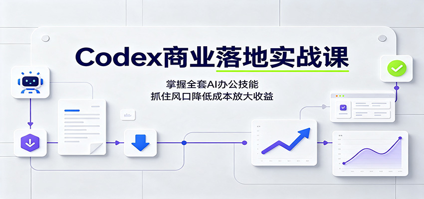 Codex商业落地实战课：掌握全套AI办公技能，抓住风口降低成本放大收益-墨痕微课