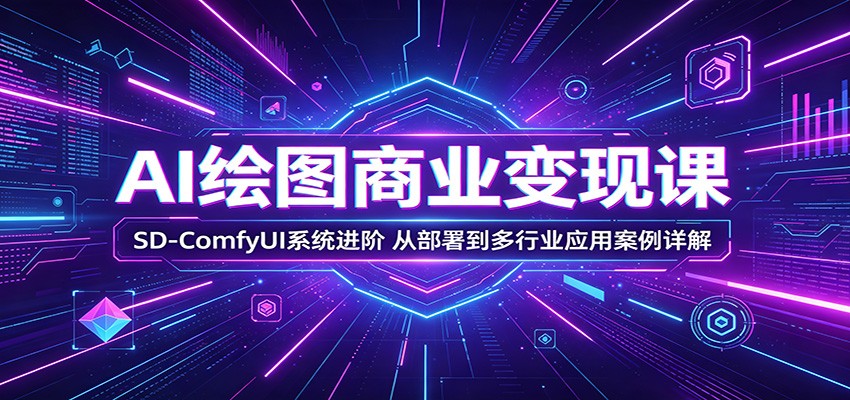 AI绘图商业变现课：SD-ComfyUI系统进阶，从部署到多行业应用案例详解-墨痕微课