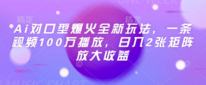Ai对口型爆火全新玩法,一条视频100万播放,日入2张矩阵放大收益-墨痕微课