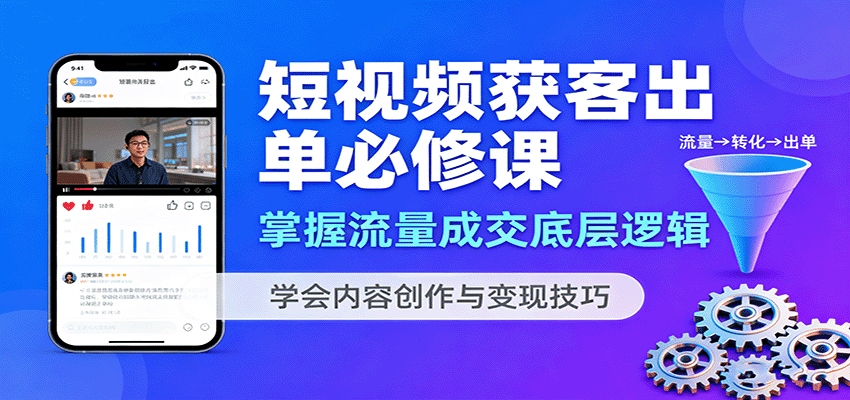 短视频获客出单必修课:掌握流量成交底层逻辑,学会内容创作与变现技巧-墨痕微课