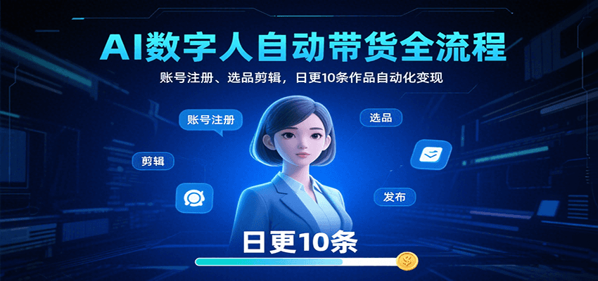 AI数字人自动带货全流程：账号注册、选品剪辑，日更10条作品自动化变现-墨痕微课