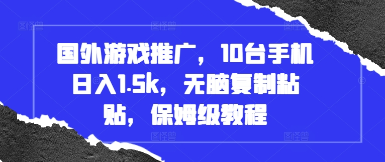 国外游戏推广,10台手机日入1.5k,无脑复制粘贴,保姆级教程【揭秘】-墨痕微课
