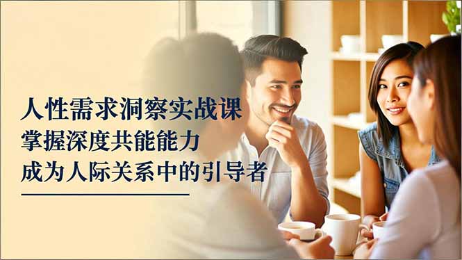 人性需求洞察实战课，掌握深度共感能力，成为人际关系中的引导者-墨痕微课