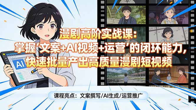 漫剧高阶实战课：掌握“文案+AI视频+运营”的闭环能力，快速批量产出高质量漫剧短视频-墨痕微课