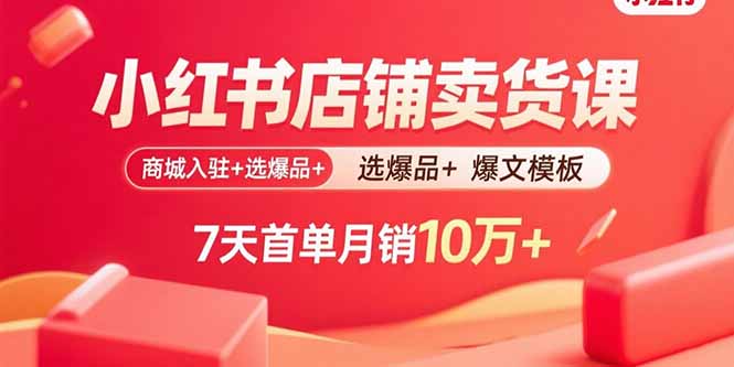 小红书店铺卖货课:商城入驻+选爆品+爆文模板,7天首单月销10万+-墨痕微课