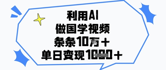 利用AI做国学视频,条条点赞10w+,单日变现1k+-墨痕微课