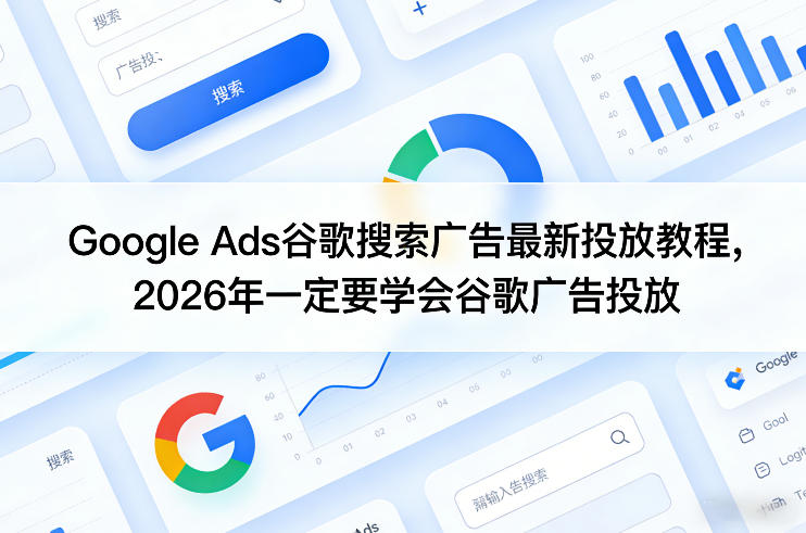 Google Ads谷歌搜索广告最新投放教程，2026年一定要学会谷歌广告投放-墨痕微课