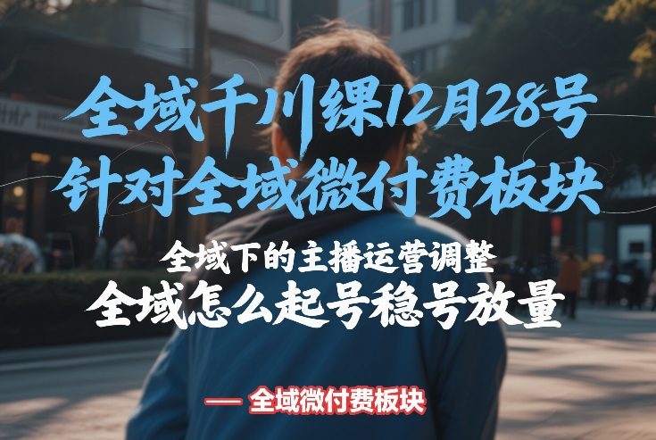 全域千川线下课12月28号,针对全域微付费板块,全域下的主播运营调整,全域怎么起号稳号放量-墨痕微课