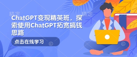 ChatGPT变现精英班,探索使用ChatGPT拓宽搞钱思路-墨痕微课