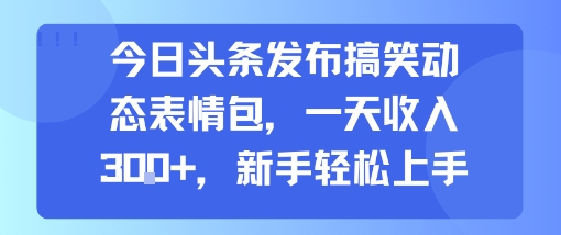 今日头条发布搞笑动态表情包，一天收入3张+，新手轻松上手-墨痕微课