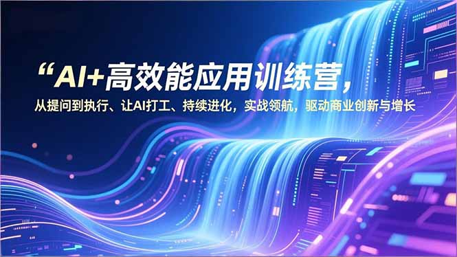 AI+高效能应用训练营，从提问到执行、让AI打工、持续进化，实战领航，驱动商业创新与增长-墨痕微课
