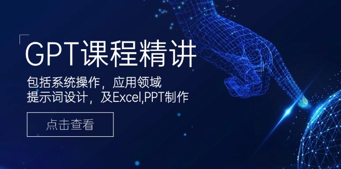 GPT课程精讲,包括系统操作,应用领域,提示词设计,及Excel,PPT制作-墨痕微课