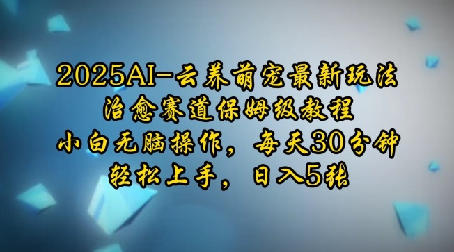 2025AI云养萌宠最新玩法,治愈赛道保姆级教程,小白无脑操作,每天30分钟,轻松上手,日入5张-墨痕微课