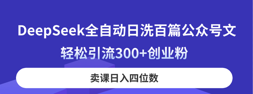 DeepSeek全自动日洗百篇公众号文,轻松引流300+创业粉,卖课日入四位数!-墨痕微课