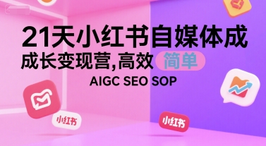 21天小红书自媒体成长变现营,高效 简单 AIGC SEO SOP-墨痕微课
