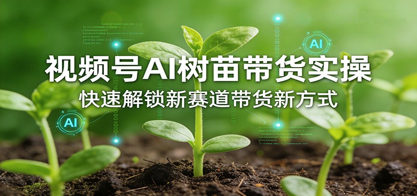 视频号AI树苗带货实操，快速解锁新赛道带货新方式-墨痕微课