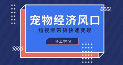 宠物赛道快速变现精品课,宠物经济风口,短视频带货快速变现-墨痕微课