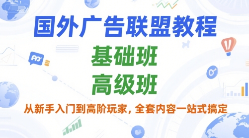 国外广告联盟教程,基础班和高级班,从新手入门到高阶玩家,全套内容一站式搞定-墨痕微课