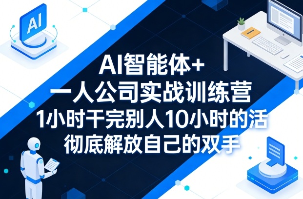 AI智能体+一人公司实战训练营，1小时干完别人10小时的活，彻底解放自己的双手-墨痕微课