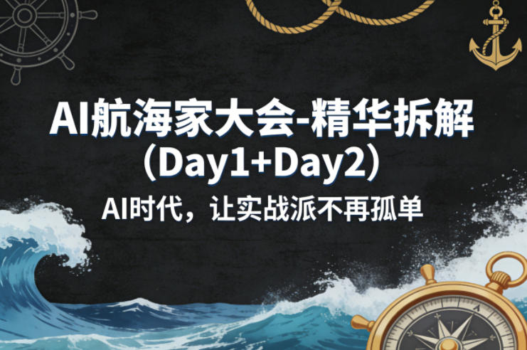 AI航海家大会-精华拆解(Day1+Day2)AI时代，让实战派不再孤单-墨痕微课