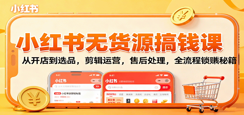 小红书无货源搞钱课:从开店到选品,剪辑运营,售后处理,全流程解锁赚钱秘籍-墨痕微课