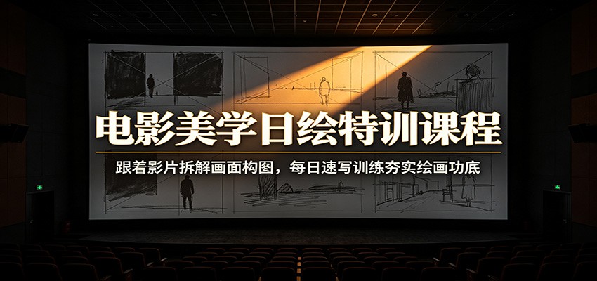 电影美学日绘特训课程：跟着影片拆解画面构图，每日速写训练夯实绘画功底-墨痕微课