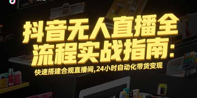 抖音无人直播全流程实战指南:快速搭建合规直播间,24小时自动化带货变现-墨痕微课
