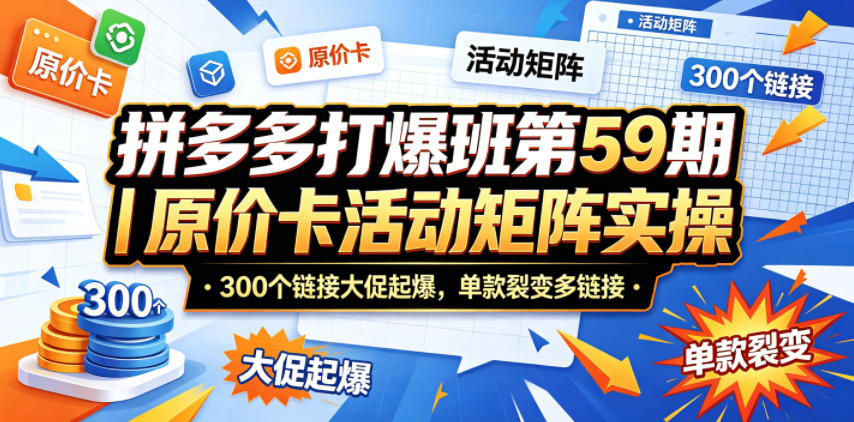 拼多多打爆班第59期|原价卡活动矩阵实操,300个链接大促起爆,单款裂变多链接-墨痕微课