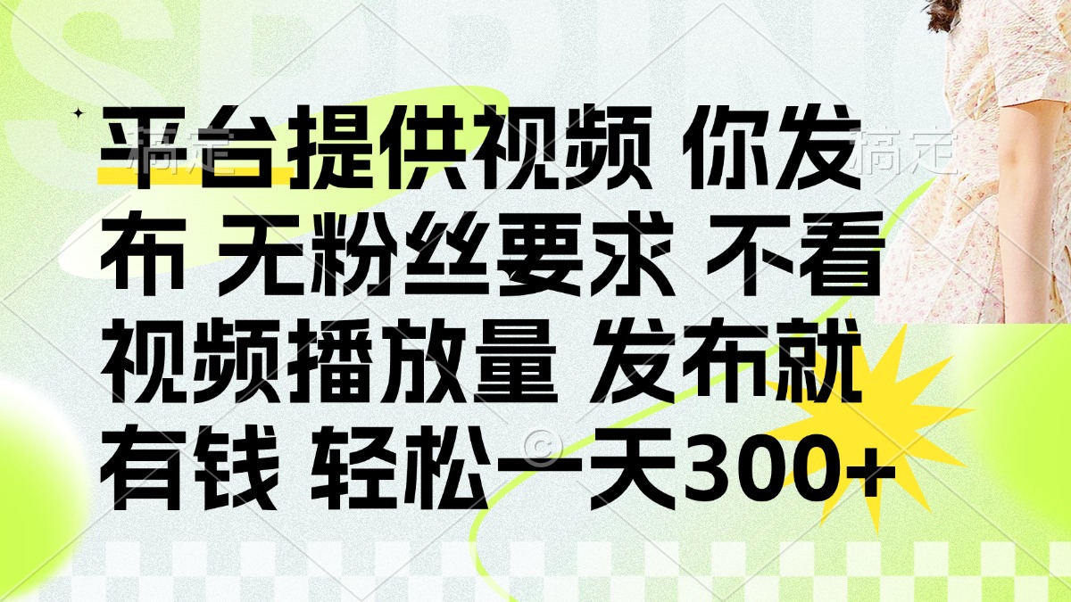 发布平台提供视频就有钱 无粉丝要求 不看视频播放量 发布就有钱 一天300+-墨痕微课