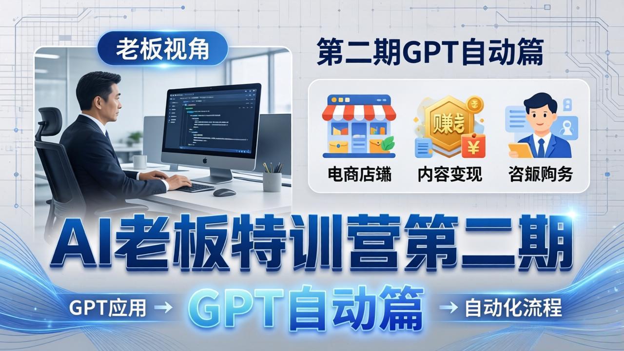 AI老板特训营第二期GPT自动篇:GPT应用+赚钱案例+自动化流程,老板AI降本增效课-墨痕微课