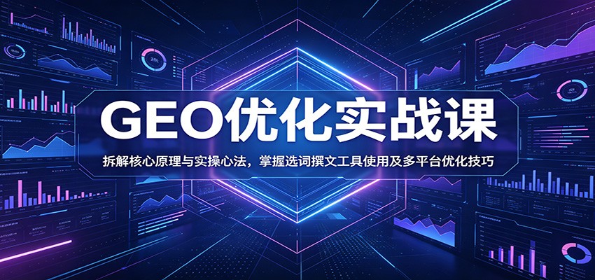 GEO优化实战课：拆解核心原理与实操心法，掌握选词撰文工具使用及多平台优化技巧-墨痕微课