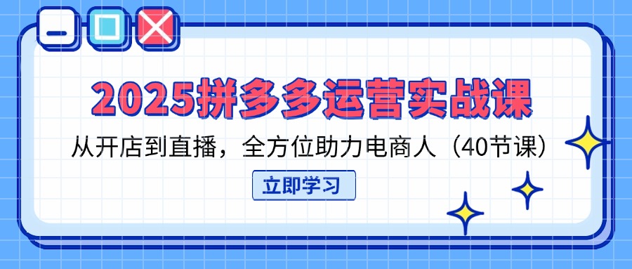 2025拼多多运营实战课,从开店到直播,全方位助力电商人(40节课-墨痕微课