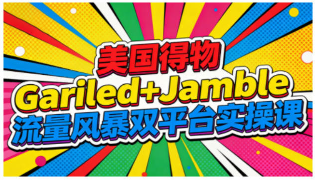 美国得物Gariled+Jamble流量风暴双平台实操课，两大美国热门平台全流程运营-墨痕微课