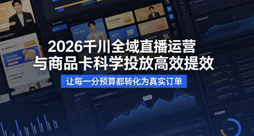 2026千川全域直播运营跟商品卡,科学投放,高效提效,让每一分预算都转化为真实订单-墨痕微课