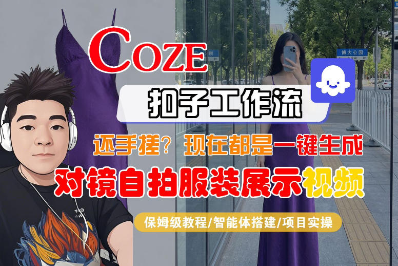 Coze智能体工作流一键生成“对镜自拍服装展示“短视频，全流程保姆级教学-墨痕微课