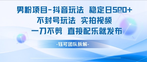 男粉项目抖音玩法稳定日收5张实拍视频一刀不剪直接配乐就发布不封号玩法-墨痕微课