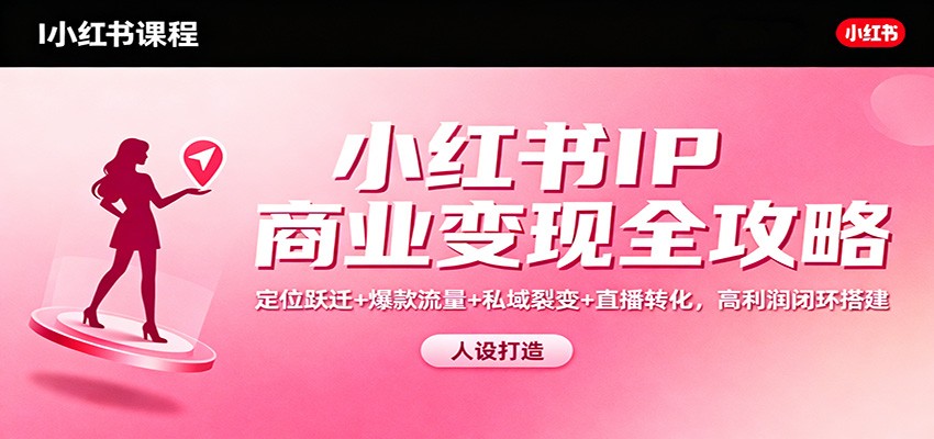 小红书IP商业变现全攻略：定位跃迁+爆款流量+私域裂变+直播转化，高利润闭环搭建-墨痕微课