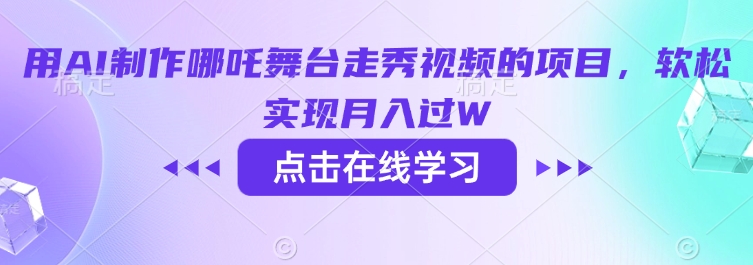 用AI制作哪吒舞台走秀视频的项目,软松实现月入过W-墨痕微课