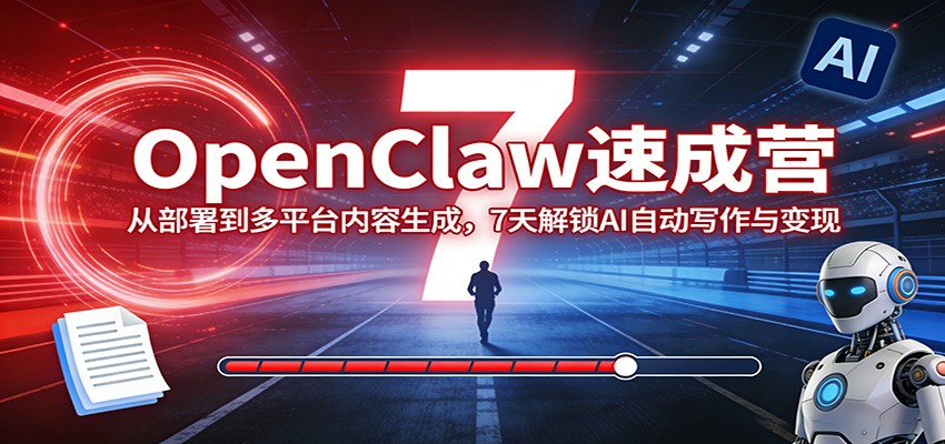 OpenClaw速成营：从部署到多平台内容生成，7天解锁AI自动写作与变现-墨痕微课